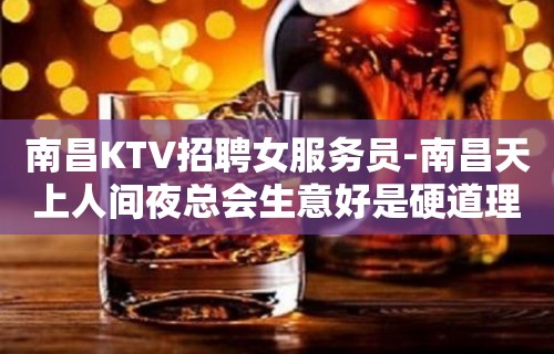 南昌KTV招聘女服务员-南昌天上人间夜总会生意好是硬道理