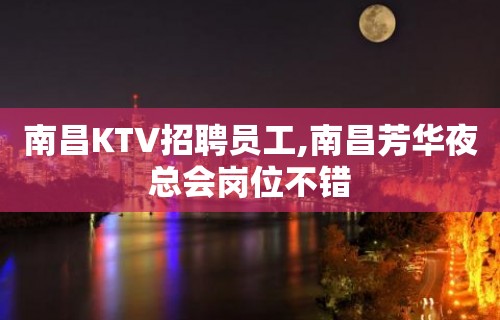 南昌KTV招聘员工,南昌芳华夜总会岗位不错