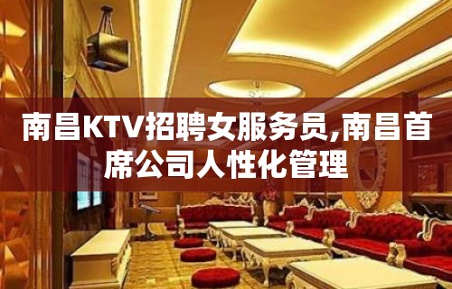 南昌KTV招聘女服务员,南昌首席公司人性化管理