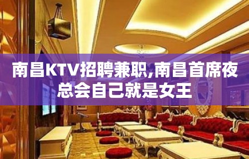 南昌KTV招聘兼职,南昌首席夜总会自己就是女王