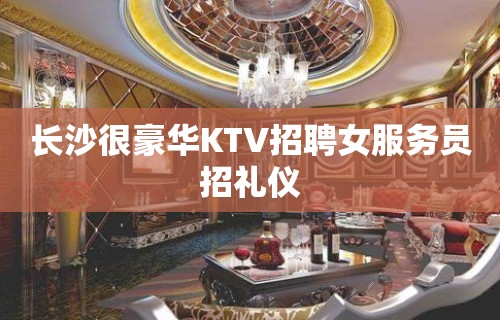 长沙很豪华KTV招聘女服务员招礼仪