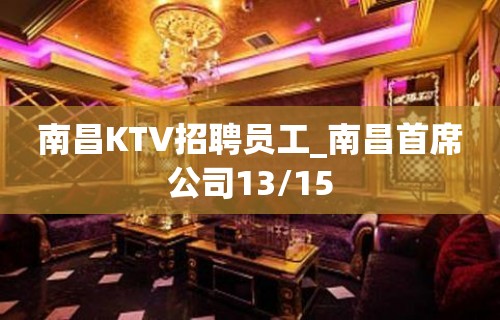 南昌KTV招聘员工_南昌首席公司13/15