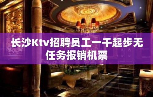 长沙Ktv招聘员工一千起步无任务报销机票