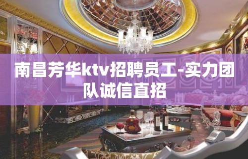 南昌芳华ktv招聘员工-实力团队诚信直招