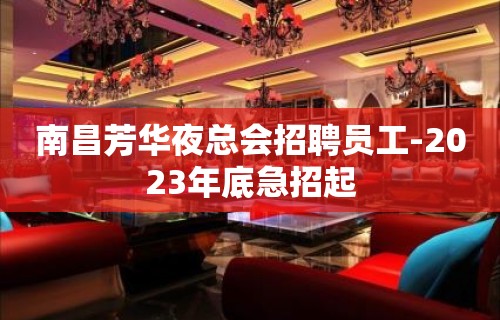 南昌芳华夜总会招聘员工-2023年底急招起