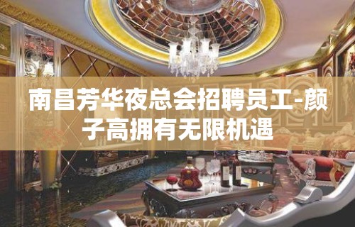 南昌芳华夜总会招聘员工-颜子高拥有无限机遇