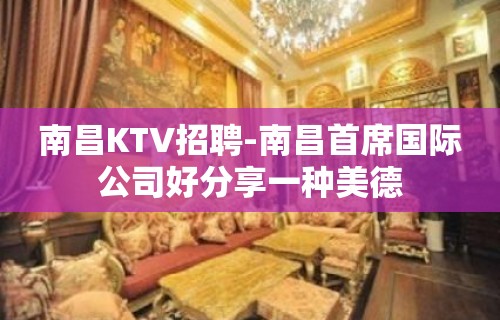 南昌﻿KTV招聘-南昌﻿首席国际公司好分享一种美德