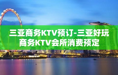 三亚商务KTV预订-三亚好玩商务KTV会所消费预定