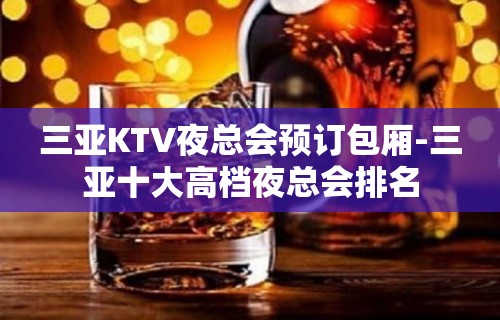 三亚KTV夜总会预订包厢-三亚十大高档夜总会排名