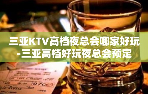 三亚KTV高档夜总会哪家好玩-三亚高档好玩夜总会预定