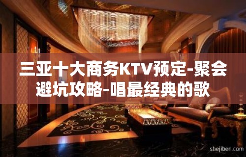 三亚十大商务KTV预定-聚会避坑攻略-唱最经典的歌