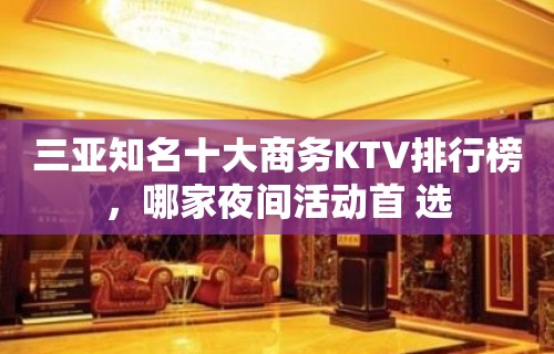 三亚知名十大商务KTV排行榜，哪家夜间活动首 选