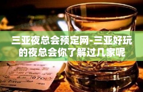 三亚夜总会预定网-三亚好玩的夜总会你了解过几家呢