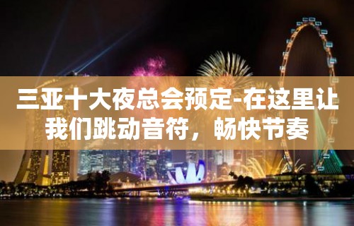 三亚十大夜总会预定-在这里让我们跳动音符，畅快节奏