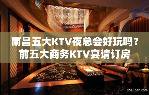 南昌五大KTV夜总会好玩吗？前五大商务KTV宴请订房