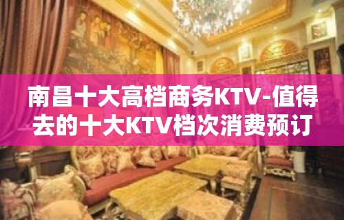 南昌十大高档商务KTV-值得去的十大KTV档次消费预订