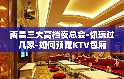 南昌三大高档夜总会-你玩过几家-如何预定KTV包厢