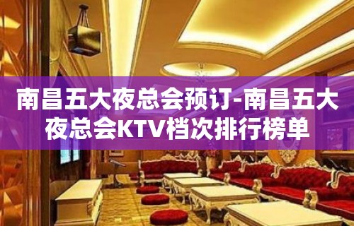 南昌五大夜总会预订-南昌五大夜总会KTV档次排行榜单