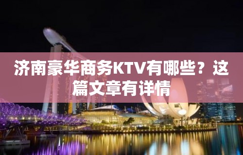 济南豪华商务KTV有哪些？这篇文章有详情