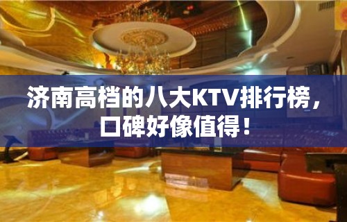 济南高档的八大KTV排行榜，口碑好像值得！