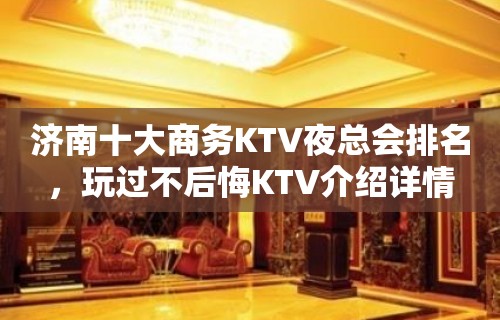 济南十大商务KTV夜总会排名，玩过不后悔KTV介绍详情