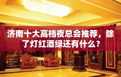 济南十大高档夜总会推荐，除了灯红酒绿还有什么？