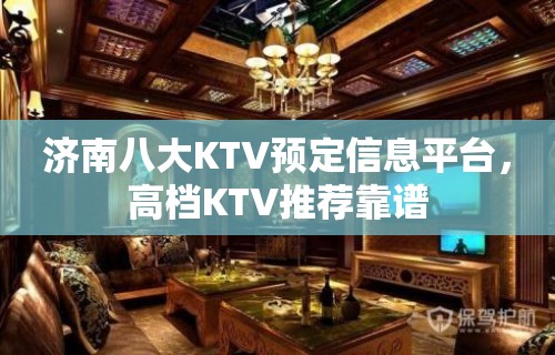 济南八大KTV预定信息平台，高档KTV推荐靠谱