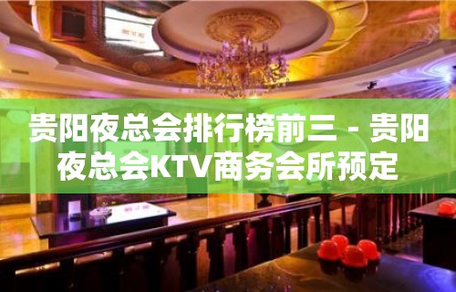 贵阳夜总会排行榜前三－贵阳夜总会KTV商务会所预定