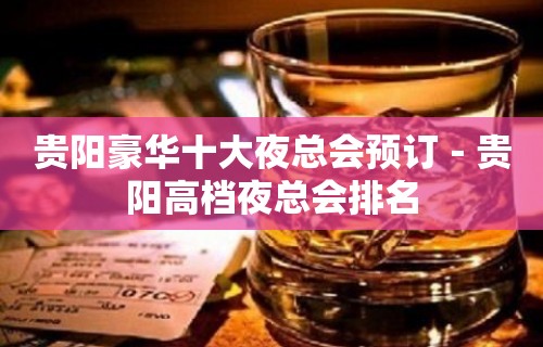 贵阳豪华十大夜总会预订－贵阳高档夜总会排名