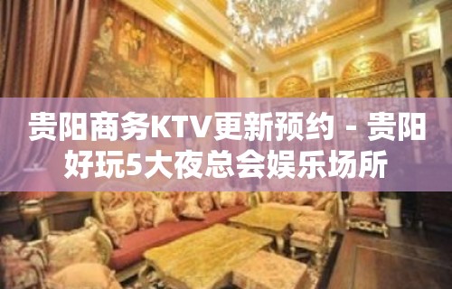 贵阳商务KTV更新预约－贵阳好玩5大夜总会娱乐场所