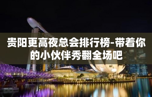 贵阳更高夜总会排行榜-带着你的小伙伴秀翻全场吧