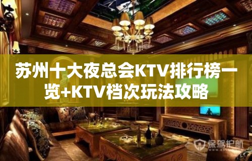 苏州十大夜总会KTV排行榜一览+KTV档次玩法攻略