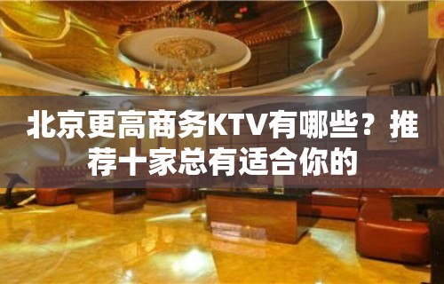 北京更高商务KTV有哪些？推荐十家总有适合你的