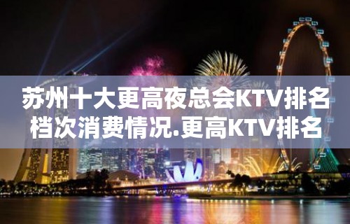 苏州十大更高夜总会KTV排名档次消费情况.更高KTV排名