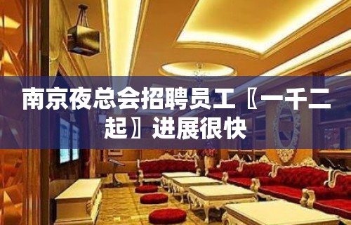 南京夜总会招聘员工〖一千二起〗进展很快