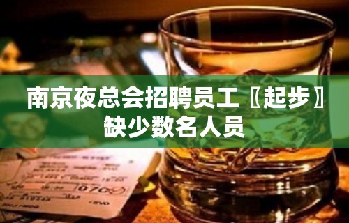 南京夜总会招聘员工〖起步〗缺少数名人员