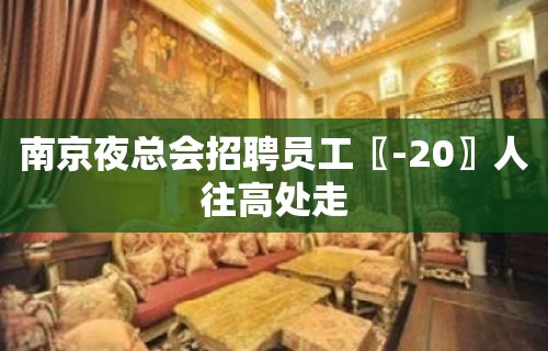 南京夜总会招聘员工〖-20〗人往高处走