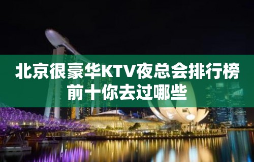 北京很豪华KTV夜总会排行榜前十你去过哪些