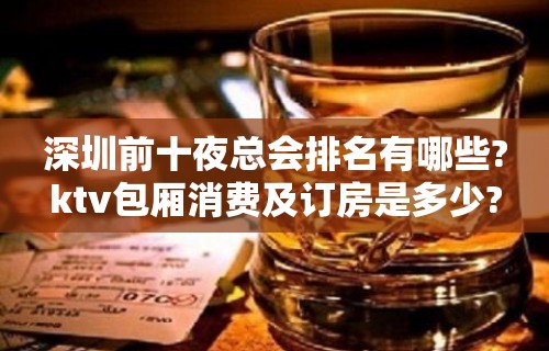 深圳前十夜总会排名有哪些?ktv包厢消费及订房是多少?