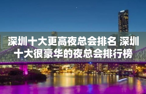 深圳十大更高夜总会排名 深圳十大很豪华的夜总会排行榜