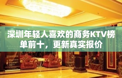 深圳年轻人喜欢的商务KTV榜单前十，更新真实报价