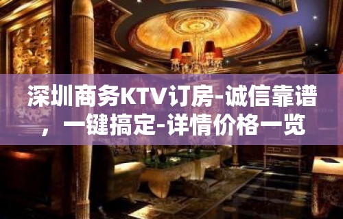 深圳商务KTV订房-诚信靠谱，一键搞定-详情价格一览