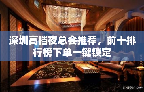 深圳高档夜总会推荐，前十排行榜下单一键锁定