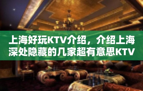 上海好玩KTV介绍，介绍上海深处隐藏的几家超有意思KTV