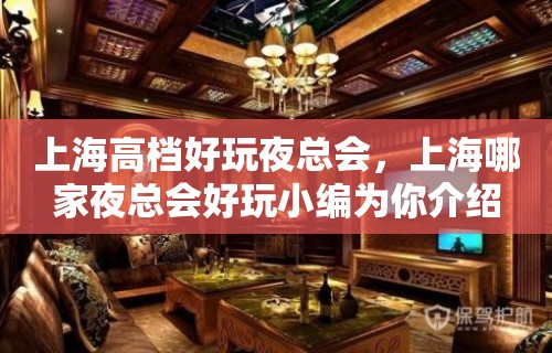 上海高档好玩夜总会，上海哪家夜总会好玩小编为你介绍