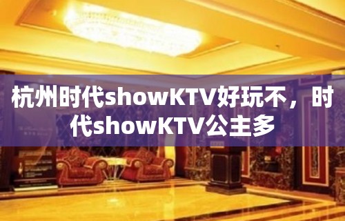 杭州时代showKTV好玩不，时代showKTV公主多