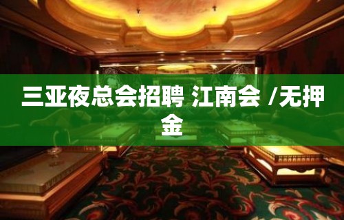 三亚夜总会招聘 江南会 /无押金