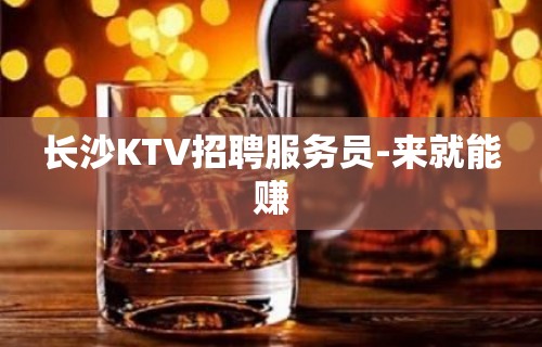 长沙KTV招聘服务员-来就能赚