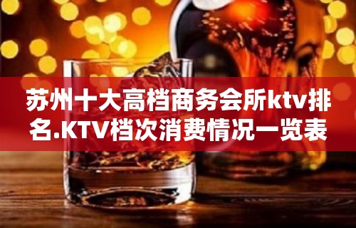 苏州十大高档商务会所ktv排名.KTV档次消费情况一览表