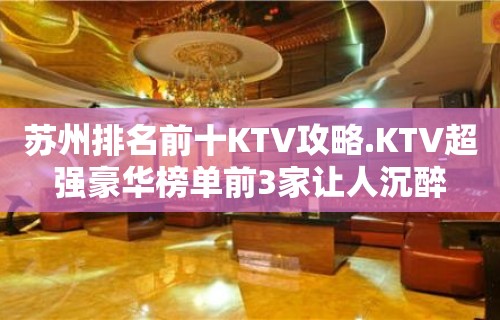 苏州排名前十KTV攻略.KTV超强豪华榜单前3家让人沉醉